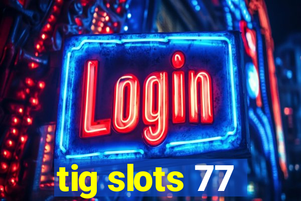 tig slots 77